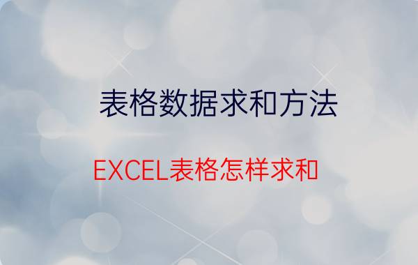 表格数据求和方法 EXCEL表格怎样求和？